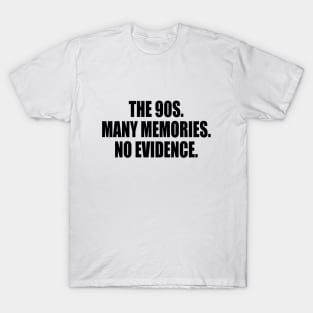 The 90s. Many memories. No evidence T-Shirt